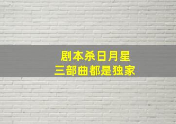 剧本杀日月星三部曲都是独家