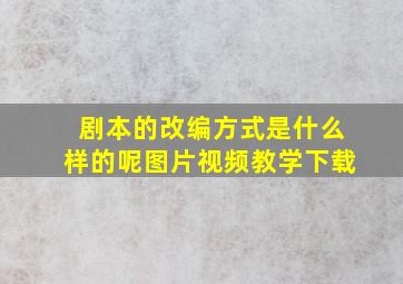 剧本的改编方式是什么样的呢图片视频教学下载