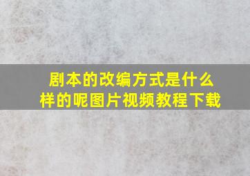 剧本的改编方式是什么样的呢图片视频教程下载