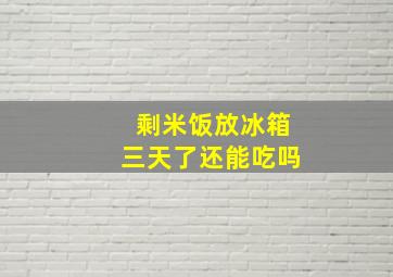 剩米饭放冰箱三天了还能吃吗