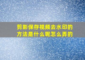 剪影保存视频去水印的方法是什么呢怎么弄的