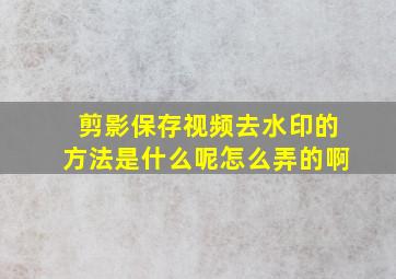 剪影保存视频去水印的方法是什么呢怎么弄的啊