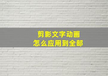 剪影文字动画怎么应用到全部