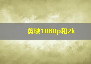 剪映1080p和2k