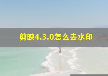 剪映4.3.0怎么去水印