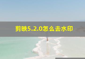 剪映5.2.0怎么去水印