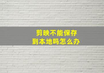 剪映不能保存到本地吗怎么办