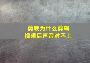 剪映为什么剪辑视频后声音对不上