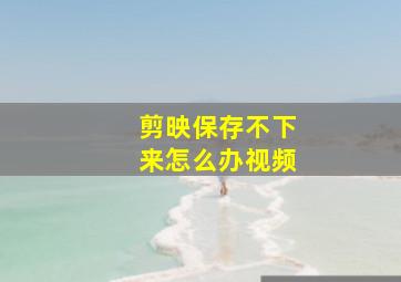 剪映保存不下来怎么办视频