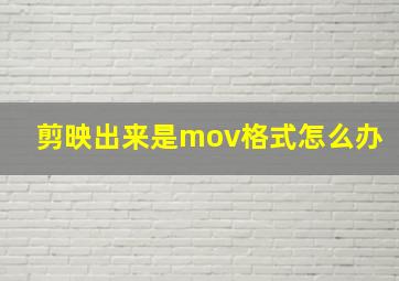 剪映出来是mov格式怎么办