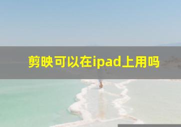 剪映可以在ipad上用吗