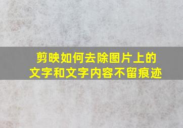 剪映如何去除图片上的文字和文字内容不留痕迹