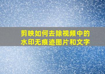 剪映如何去除视频中的水印无痕迹图片和文字