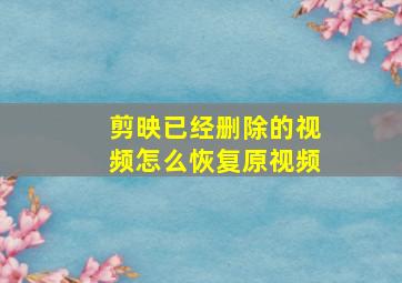 剪映已经删除的视频怎么恢复原视频