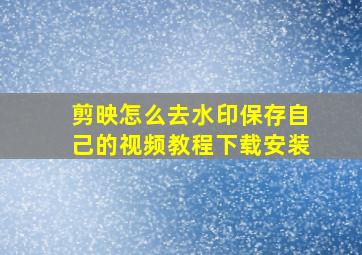 剪映怎么去水印保存自己的视频教程下载安装