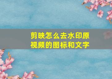 剪映怎么去水印原视频的图标和文字