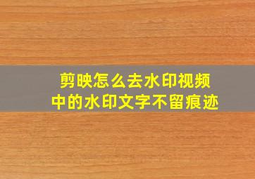 剪映怎么去水印视频中的水印文字不留痕迹