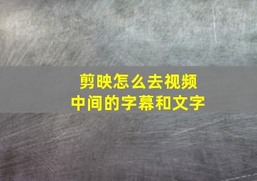 剪映怎么去视频中间的字幕和文字