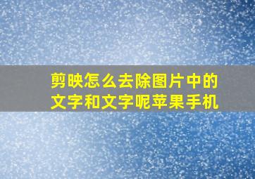 剪映怎么去除图片中的文字和文字呢苹果手机