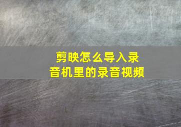 剪映怎么导入录音机里的录音视频