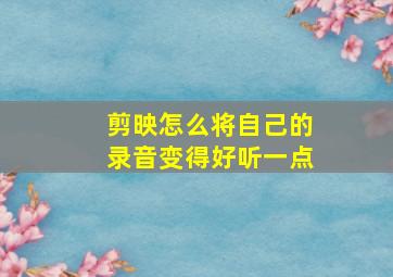 剪映怎么将自己的录音变得好听一点