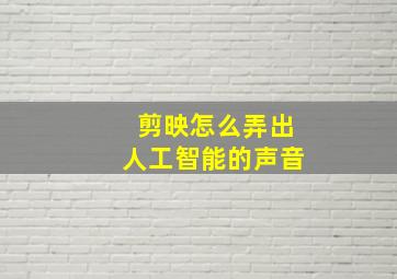 剪映怎么弄出人工智能的声音