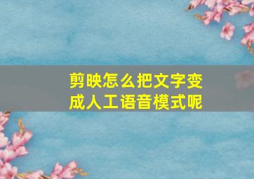 剪映怎么把文字变成人工语音模式呢