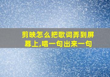 剪映怎么把歌词弄到屏幕上,唱一句出来一句