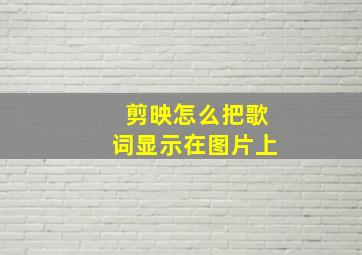 剪映怎么把歌词显示在图片上