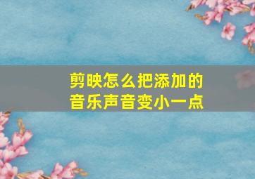 剪映怎么把添加的音乐声音变小一点