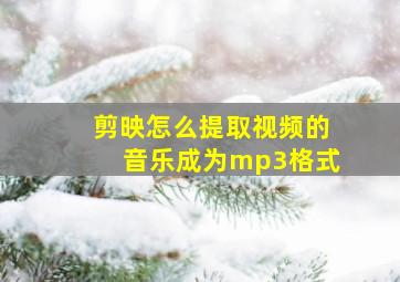 剪映怎么提取视频的音乐成为mp3格式