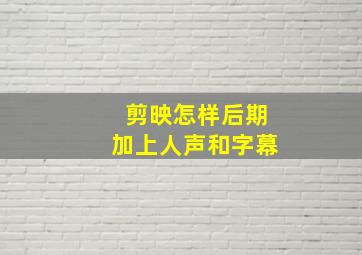 剪映怎样后期加上人声和字幕