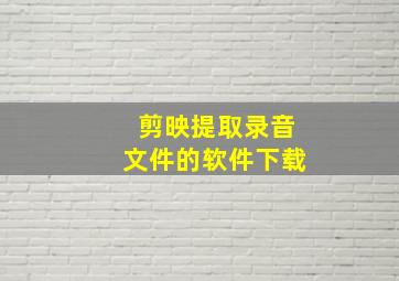 剪映提取录音文件的软件下载