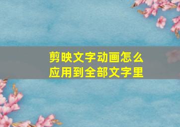 剪映文字动画怎么应用到全部文字里