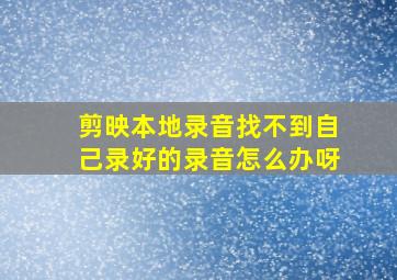 剪映本地录音找不到自己录好的录音怎么办呀