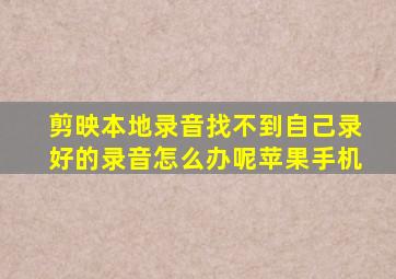 剪映本地录音找不到自己录好的录音怎么办呢苹果手机