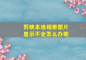 剪映本地相册图片显示不全怎么办呢