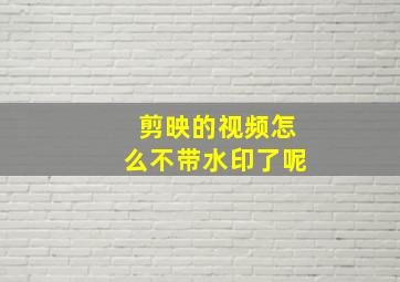 剪映的视频怎么不带水印了呢