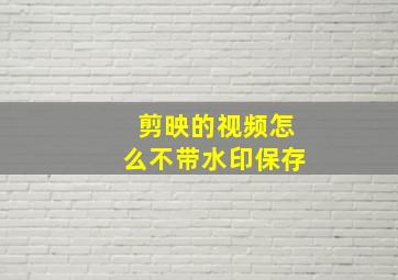 剪映的视频怎么不带水印保存