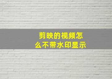 剪映的视频怎么不带水印显示