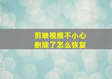 剪映视频不小心删除了怎么恢复