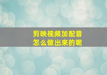 剪映视频加配音怎么做出来的呢