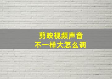 剪映视频声音不一样大怎么调