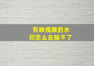 剪映视频的水印怎么去除不了