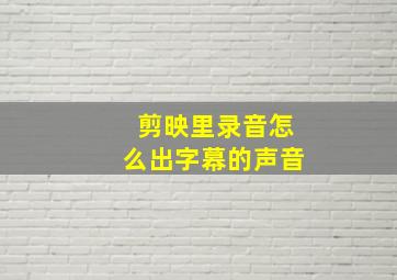 剪映里录音怎么出字幕的声音