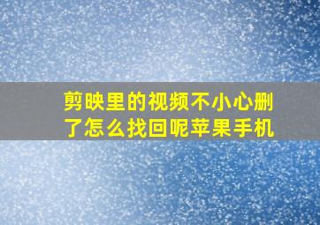 剪映里的视频不小心删了怎么找回呢苹果手机