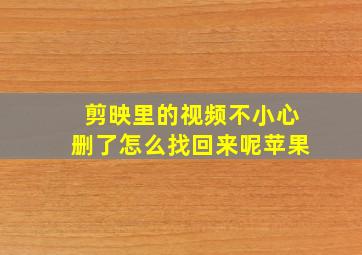 剪映里的视频不小心删了怎么找回来呢苹果