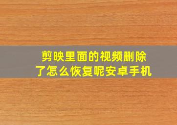 剪映里面的视频删除了怎么恢复呢安卓手机