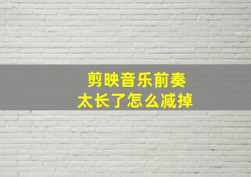 剪映音乐前奏太长了怎么减掉