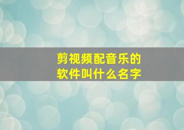 剪视频配音乐的软件叫什么名字